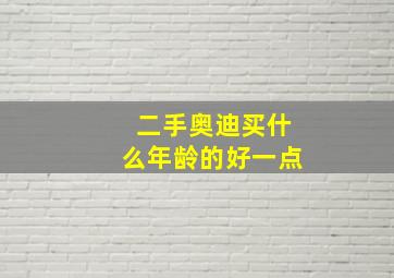 二手奥迪买什么年龄的好一点