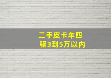 二手皮卡车四驱3到5万以内