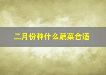 二月份种什么蔬菜合适