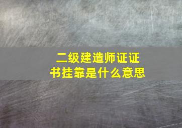 二级建造师证证书挂靠是什么意思