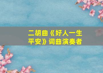 二胡曲《好人一生平安》词曲演奏者