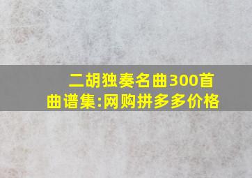 二胡独奏名曲300首曲谱集:网购拼多多价格