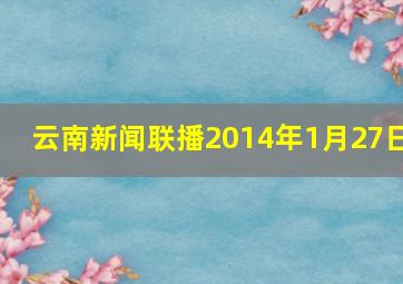 云南新闻联播2014年1月27日