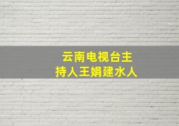 云南电视台主持人王娟建水人