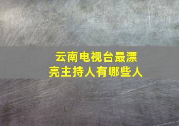 云南电视台最漂亮主持人有哪些人