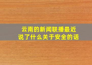 云南的新闻联播最近说了什么关于安全的话