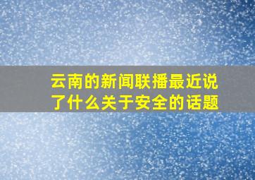 云南的新闻联播最近说了什么关于安全的话题