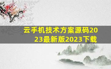 云手机技术方案源码2023最新版2023下载