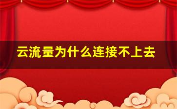 云流量为什么连接不上去