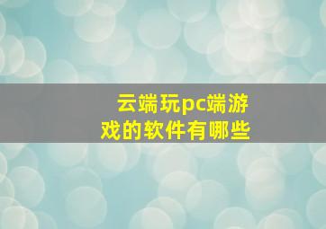 云端玩pc端游戏的软件有哪些