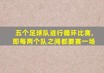 五个足球队进行循环比赛,即每两个队之间都要赛一场