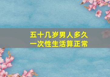 五十几岁男人多久一次性生活算正常