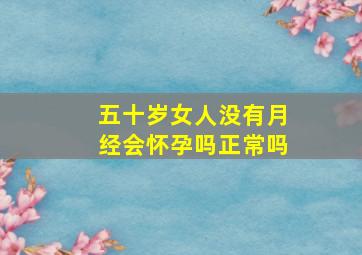 五十岁女人没有月经会怀孕吗正常吗