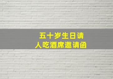 五十岁生日请人吃酒席邀请函