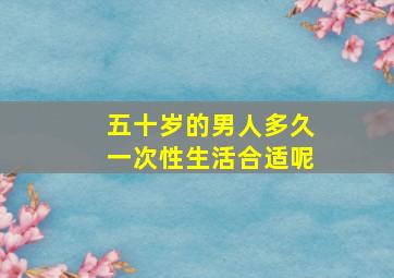 五十岁的男人多久一次性生活合适呢