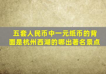 五套人民币中一元纸币的背面是杭州西湖的哪出著名景点