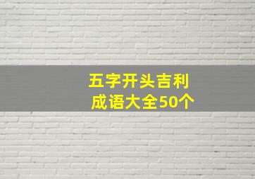 五字开头吉利成语大全50个