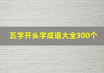 五字开头字成语大全300个