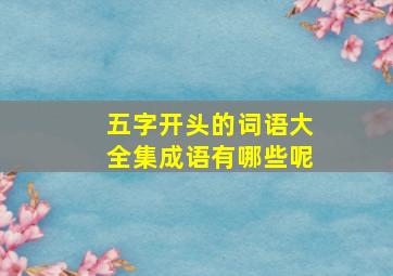 五字开头的词语大全集成语有哪些呢