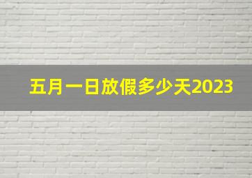 五月一日放假多少天2023