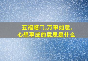 五福临门,万事如意,心想事成的意思是什么