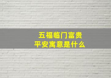 五福临门富贵平安寓意是什么