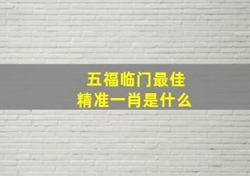 五福临门最佳精准一肖是什么