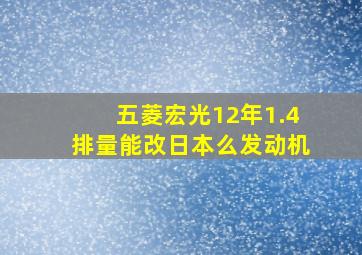 五菱宏光12年1.4排量能改日本么发动机