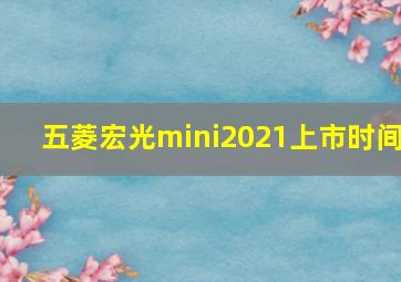 五菱宏光mini2021上市时间