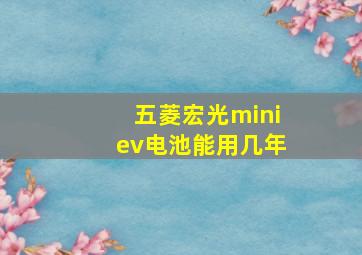 五菱宏光miniev电池能用几年