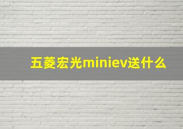 五菱宏光miniev送什么