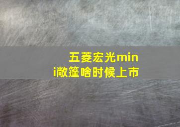 五菱宏光mini敞篷啥时候上市