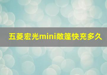 五菱宏光mini敞篷快充多久