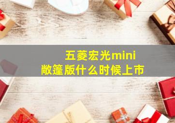 五菱宏光mini敞篷版什么时候上市