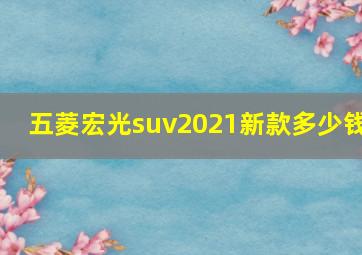 五菱宏光suv2021新款多少钱