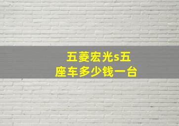 五菱宏光s五座车多少钱一台