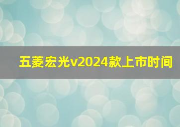 五菱宏光v2024款上市时间