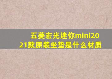 五菱宏光迷你mini2021款原装坐垫是什么材质