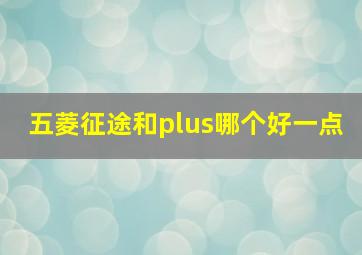 五菱征途和plus哪个好一点