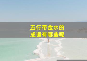 五行带金水的成语有哪些呢