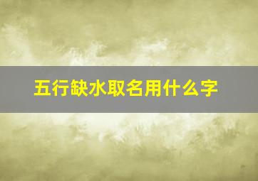 五行缺水取名用什么字