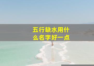 五行缺水用什么名字好一点