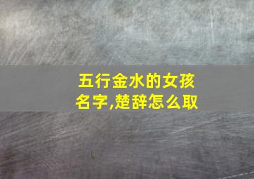 五行金水的女孩名字,楚辞怎么取