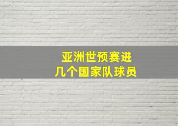 亚洲世预赛进几个国家队球员