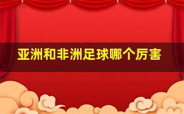 亚洲和非洲足球哪个厉害