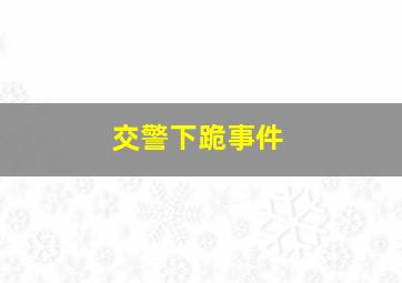 交警下跪事件