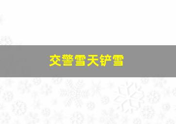 交警雪天铲雪