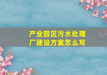 产业园区污水处理厂建设方案怎么写