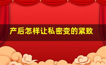 产后怎样让私密变的紧致