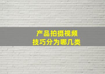 产品拍摄视频技巧分为哪几类